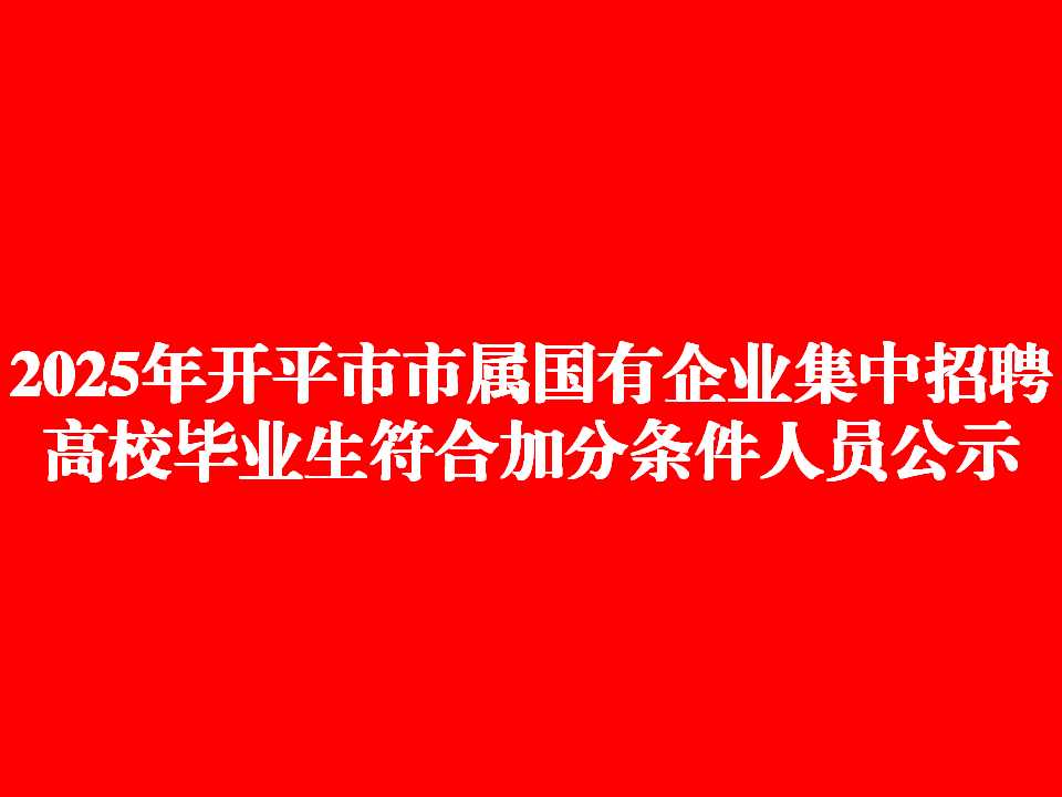 2025年开平市市属国有企业集中招聘高校毕业生符合加分条件人员公示