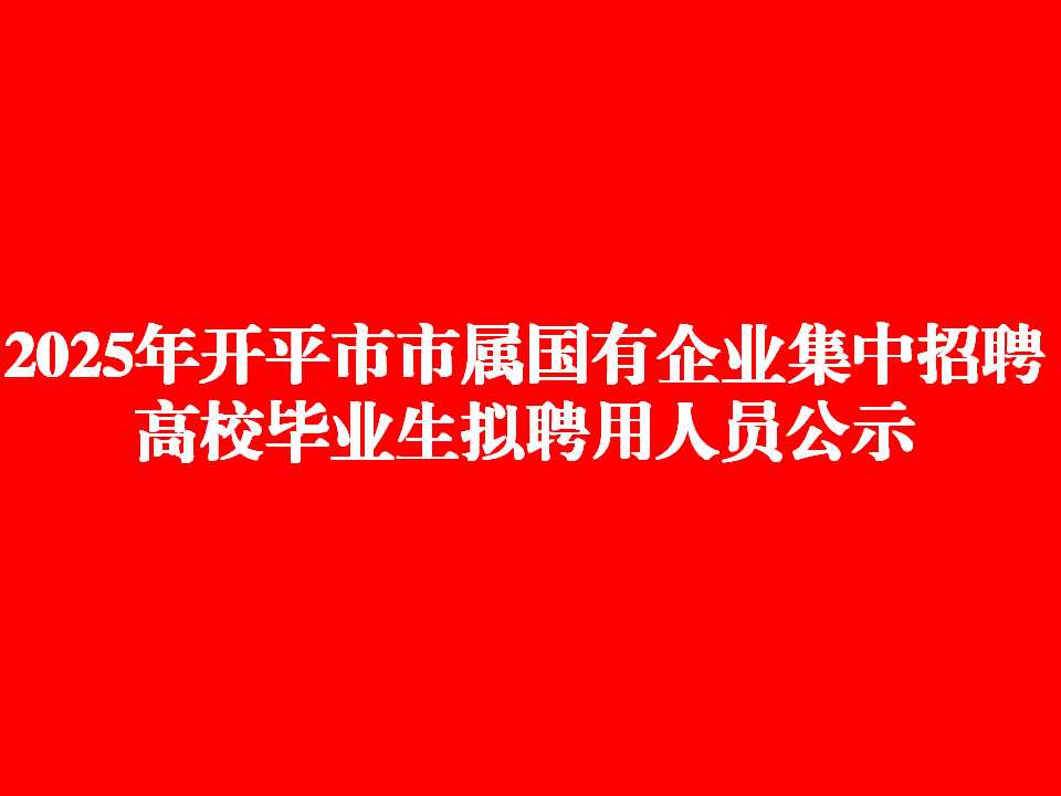 2025年开平市市属国有企业集中招聘高校毕业生拟聘用人员公示