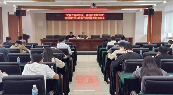 翠山湖召开“纪律立身树作风，廉洁护航筑坦途”2026年第二期党建专题培训班