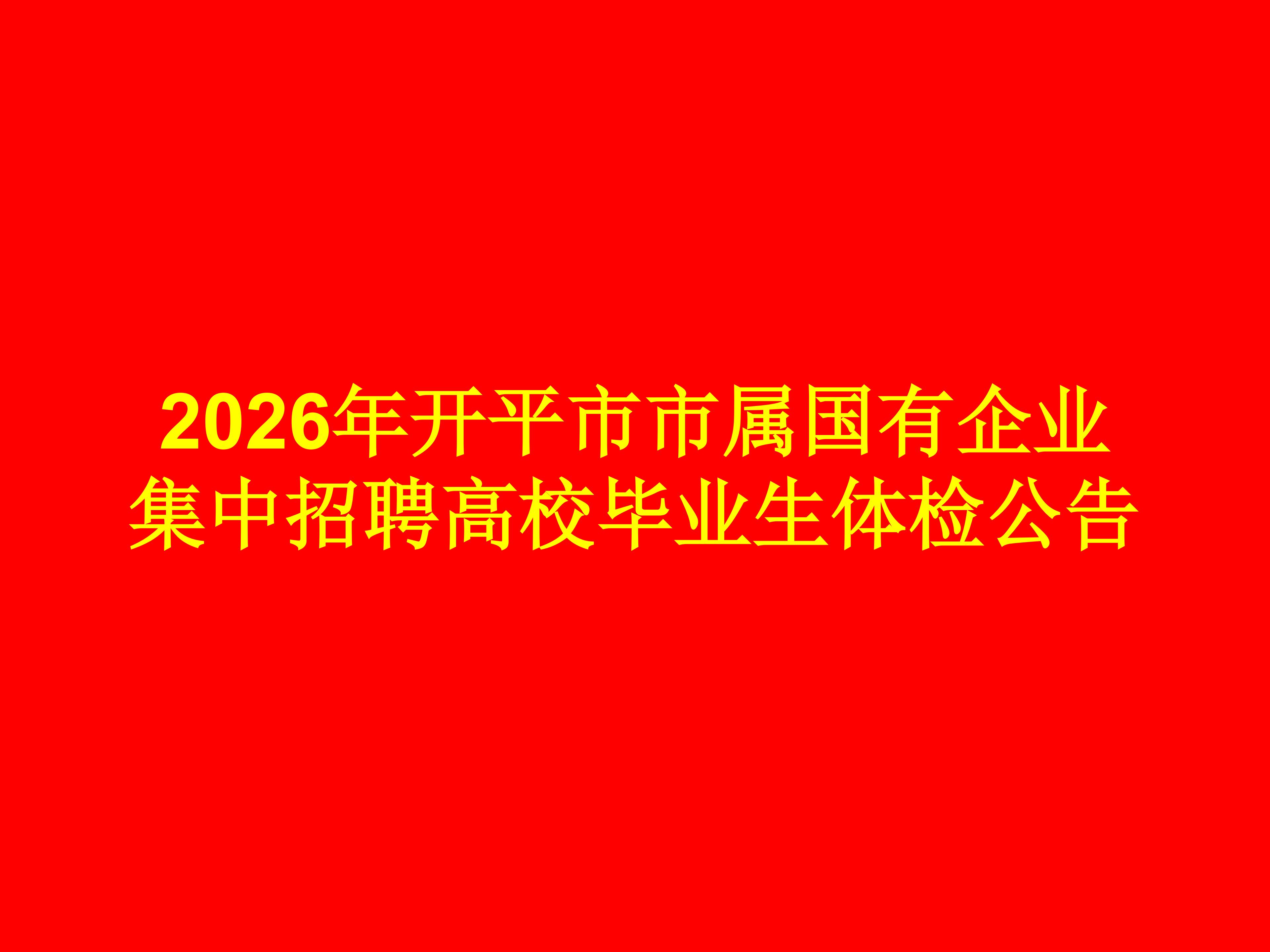 2026年开平市市属国有企业集中招聘高校毕业生体检公告